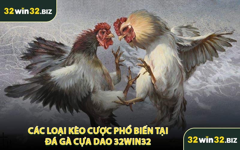 Các Loại Kèo Cược Phổ Biến Tại Đá Gà Cựa Dao 32WIN32