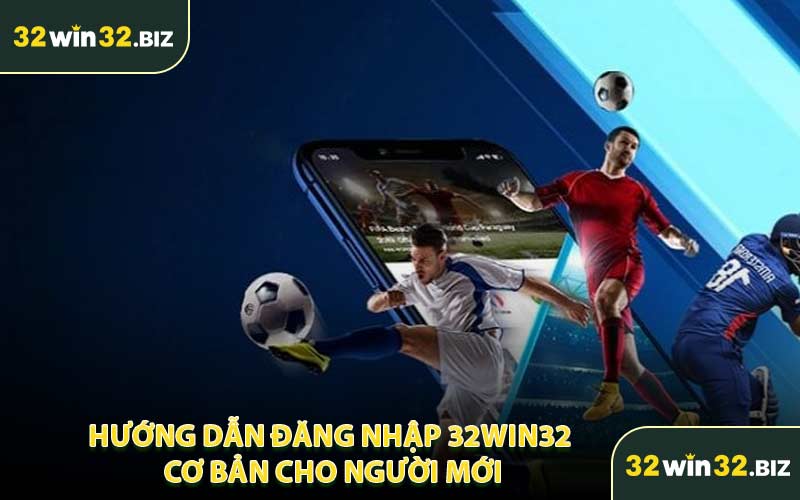 Hướng Dẫn Đăng Nhập 32WIN32 Cơ Bản Cho Người Mới