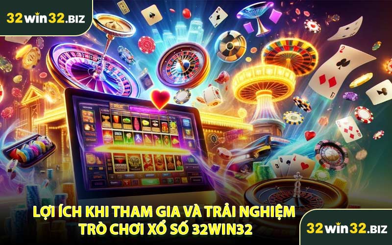 Lợi Ích Khi Tham Gia Và Trải Nghiệm Trò Chơi Xổ Số 32WIN32