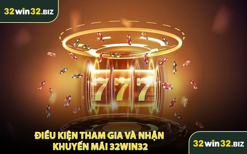 Điều Kiện Tham Gia Và Nhận Khuyến Mãi 32WIN32